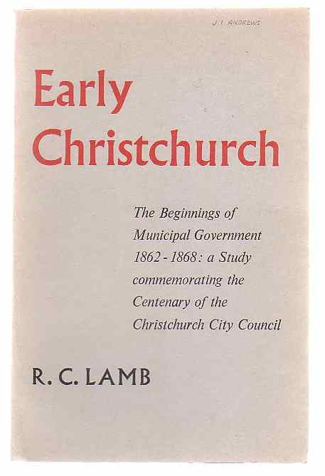 Image for Early Christchurch: The Beginnings of Municipal Government 1862-1868: a Study commemorating the Centenary of the Christchurch City Council