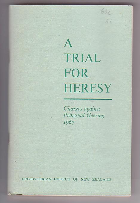 A Trial for Heresy: Charges against Principal L. G. Geering brought before the General Assembly of the Presbyterian Church of New Zealand November, 1967 Image for A Trial for Heresy: Charges against Principal L. G. Geering brought before the General Assembly of the Presbyterian Church of New Zealand November, 1967
