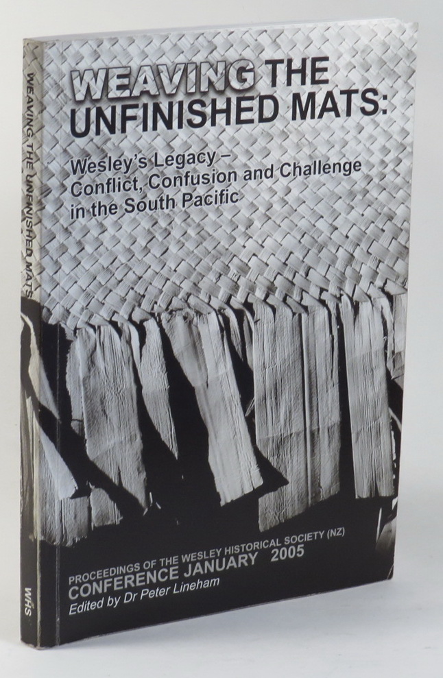 Image for Weaving the Unfinished Mats: Wesley's Legacy - Conflict, Confusion and Challenge in the South Pacific. Proceedings of the Wesley Historical Society (NZ) Conference held at Crossroads Methodist Church, Papakura, Manukau City 27 January to 31 January 2005