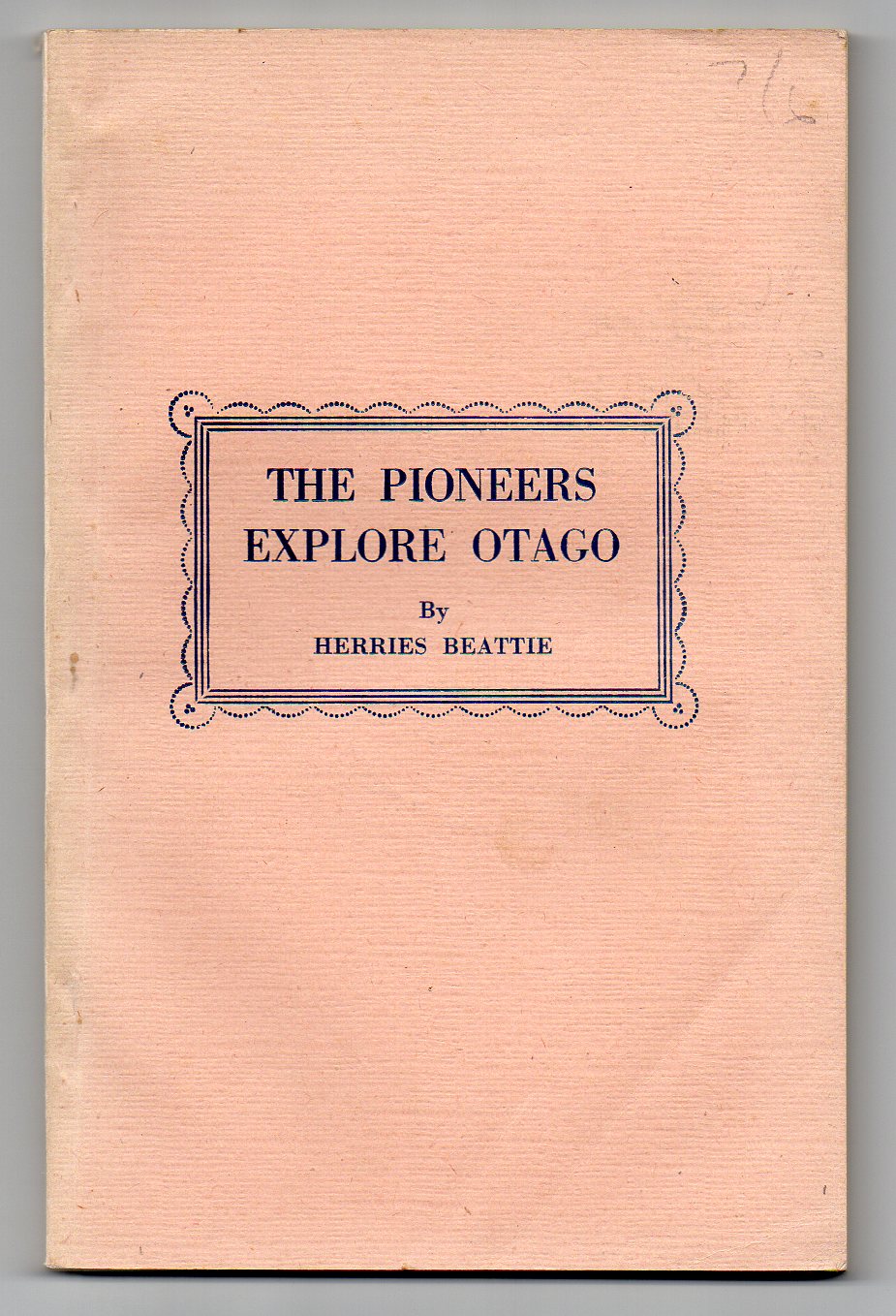 Image for The Pioneers Explore Otago - A Record of Explorers, Travellers, Surveyors, Bushmen, Seekers of Pastoral Country, Inland Voyagers, and Wayfaring Men