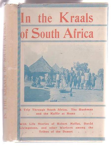 Image for In the Kraals of South Africa: Peeps at the Land of the Kaffir and the Hottentot. A Story of Gospel Labours among the Tribes of the Desert