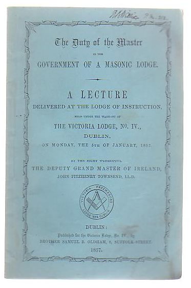 Image for The Duty Of The Master In The Government Of A Masonic Lodge A Lecture Delivered At The Lodge Of Instruction, Held Under The Warrant Of The Victoria Lodge, No IV, Dublin