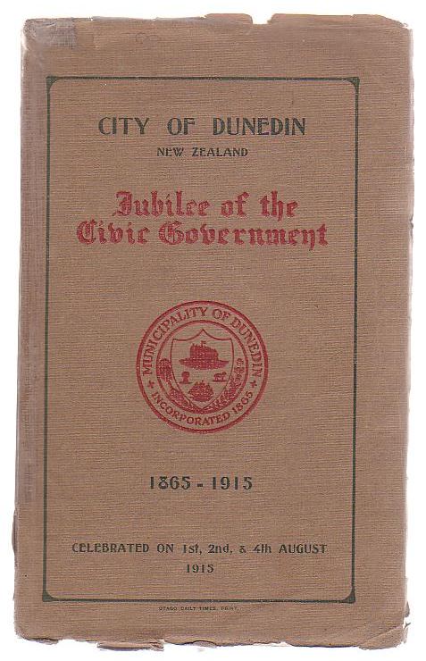 Image for City Of Dunedin New Zealand Jubilee Of The Civic Government 1865 - 1915